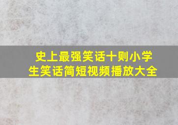 史上最强笑话十则小学生笑话简短视频播放大全