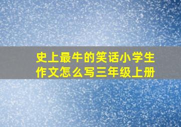 史上最牛的笑话小学生作文怎么写三年级上册