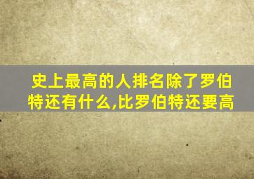 史上最高的人排名除了罗伯特还有什么,比罗伯特还要高