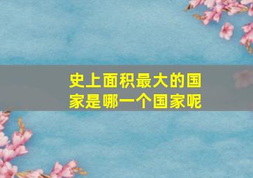 史上面积最大的国家是哪一个国家呢