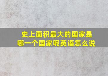 史上面积最大的国家是哪一个国家呢英语怎么说