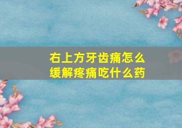 右上方牙齿痛怎么缓解疼痛吃什么药