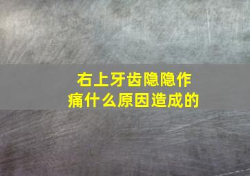 右上牙齿隐隐作痛什么原因造成的