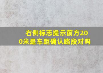 右侧标志提示前方200米是车距确认路段对吗