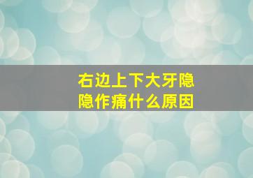 右边上下大牙隐隐作痛什么原因