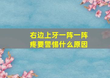 右边上牙一阵一阵疼要警惕什么原因