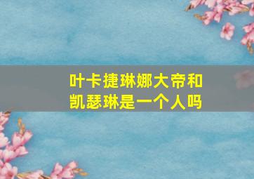 叶卡捷琳娜大帝和凯瑟琳是一个人吗