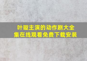 叶璇主演的动作剧大全集在线观看免费下载安装