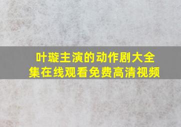 叶璇主演的动作剧大全集在线观看免费高清视频