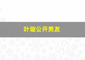 叶璇公开男友