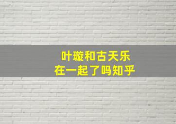 叶璇和古天乐在一起了吗知乎