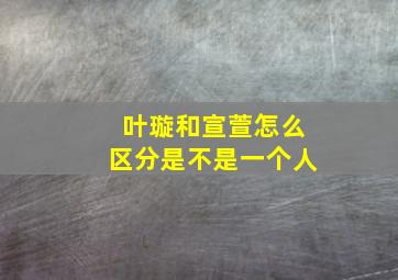 叶璇和宣萱怎么区分是不是一个人