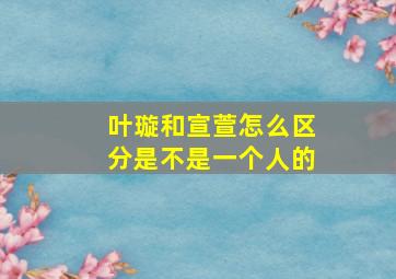 叶璇和宣萱怎么区分是不是一个人的