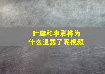 叶璇和李彩桦为什么退赛了呢视频