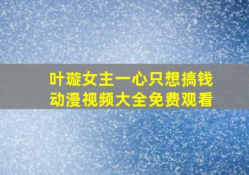 叶璇女主一心只想搞钱动漫视频大全免费观看