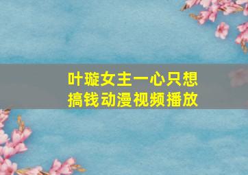 叶璇女主一心只想搞钱动漫视频播放