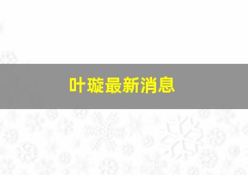 叶璇最新消息