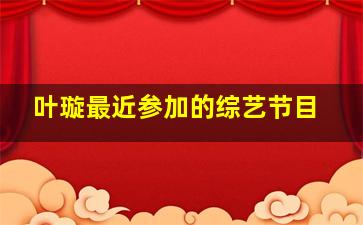 叶璇最近参加的综艺节目