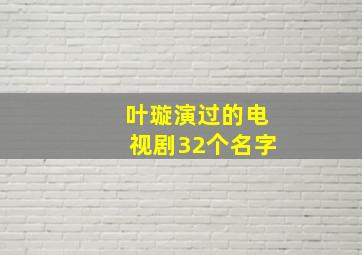 叶璇演过的电视剧32个名字