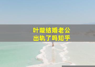 叶璇结婚老公出轨了吗知乎