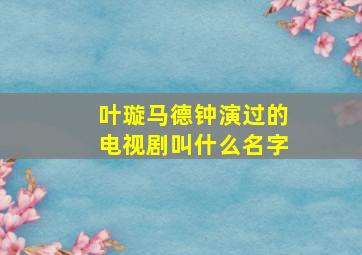 叶璇马德钟演过的电视剧叫什么名字