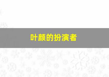 叶颜的扮演者