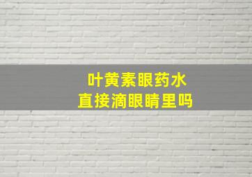 叶黄素眼药水直接滴眼睛里吗