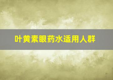 叶黄素眼药水适用人群