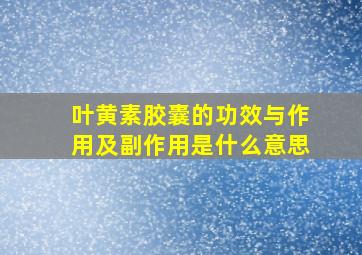 叶黄素胶囊的功效与作用及副作用是什么意思