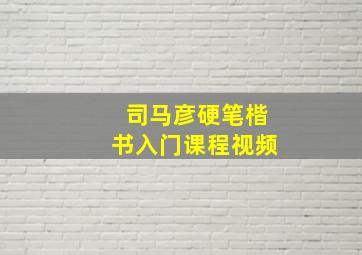 司马彦硬笔楷书入门课程视频