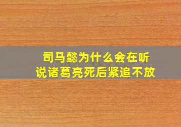 司马懿为什么会在听说诸葛亮死后紧追不放