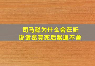 司马懿为什么会在听说诸葛亮死后紧追不舍