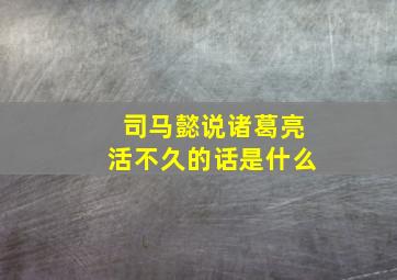 司马懿说诸葛亮活不久的话是什么