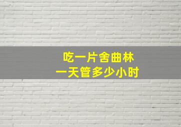 吃一片舍曲林一天管多少小时