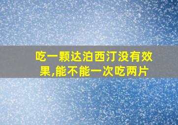 吃一颗达泊西汀没有效果,能不能一次吃两片