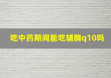 吃中药期间能吃辅酶q10吗