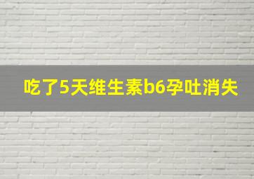 吃了5天维生素b6孕吐消失