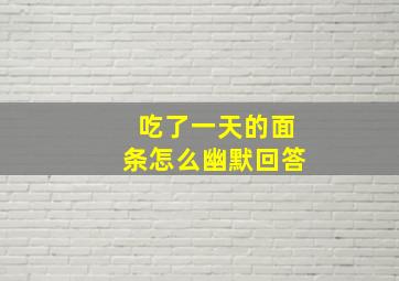 吃了一天的面条怎么幽默回答