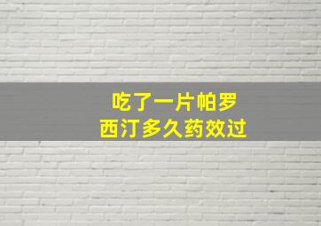 吃了一片帕罗西汀多久药效过