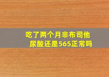 吃了两个月非布司他尿酸还是565正常吗