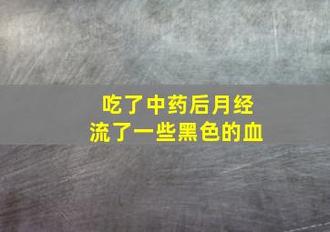 吃了中药后月经流了一些黑色的血