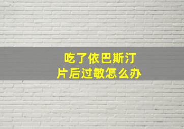 吃了依巴斯汀片后过敏怎么办