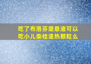 吃了布洛芬混悬液可以吃小儿柴桂退热颗粒么