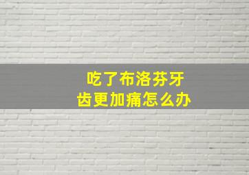 吃了布洛芬牙齿更加痛怎么办