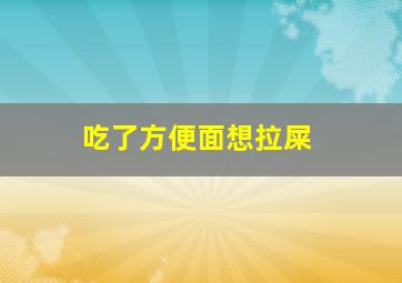 吃了方便面想拉屎