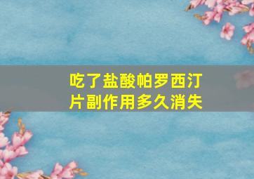 吃了盐酸帕罗西汀片副作用多久消失