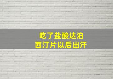 吃了盐酸达泊西汀片以后出汗