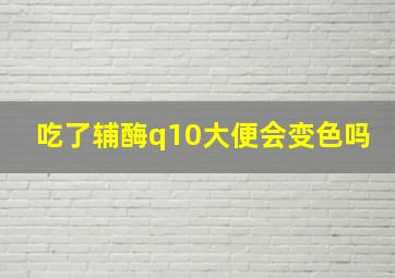 吃了辅酶q10大便会变色吗