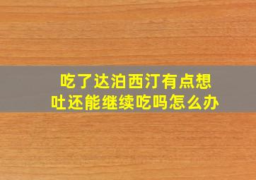 吃了达泊西汀有点想吐还能继续吃吗怎么办