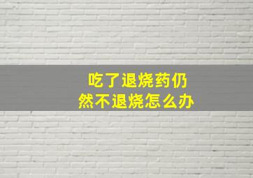 吃了退烧药仍然不退烧怎么办